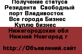 Получение статуса Резидента “Свободный порт Владивосток“ - Все города Бизнес » Куплю бизнес   . Нижегородская обл.,Нижний Новгород г.